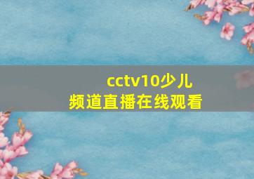 cctv10少儿频道直播在线观看