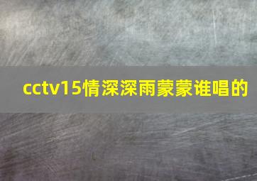 cctv15情深深雨蒙蒙谁唱的