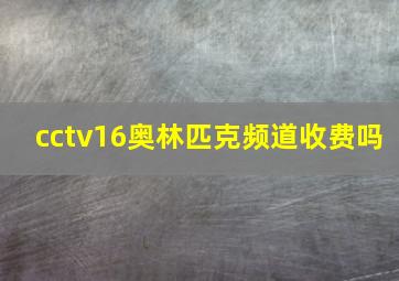 cctv16奥林匹克频道收费吗