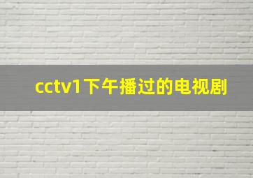 cctv1下午播过的电视剧