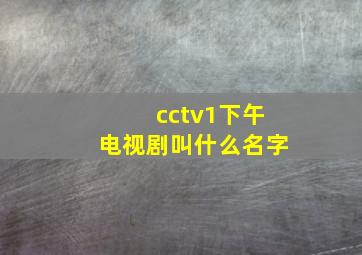 cctv1下午电视剧叫什么名字