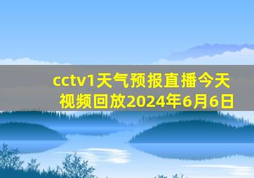 cctv1天气预报直播今天视频回放2024年6月6日