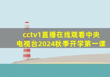 cctv1直播在线观看中央电视台2024秋季开学第一课