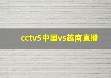 cctv5中国vs越南直播