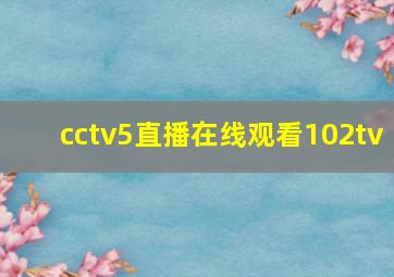 cctv5直播在线观看102tv