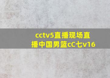 cctv5直播现场直播中国男篮cC七v16