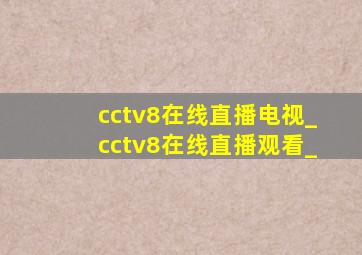 cctv8在线直播电视_cctv8在线直播观看_