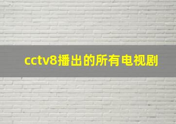 cctv8播出的所有电视剧