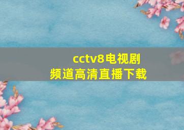 cctv8电视剧频道高清直播下载