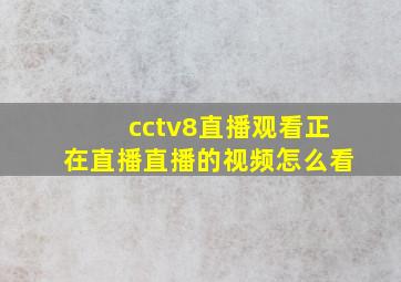 cctv8直播观看正在直播直播的视频怎么看