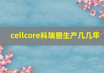 cellcore科瑞丽生产几几年