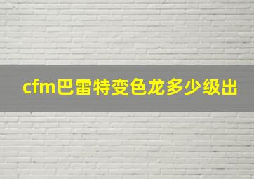 cfm巴雷特变色龙多少级出