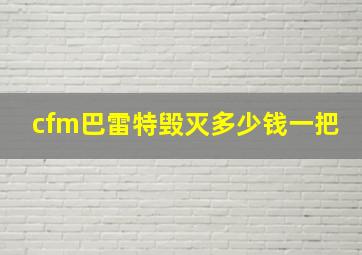 cfm巴雷特毁灭多少钱一把