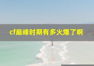 cf巅峰时期有多火爆了啊