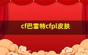 cf巴雷特cfpl皮肤