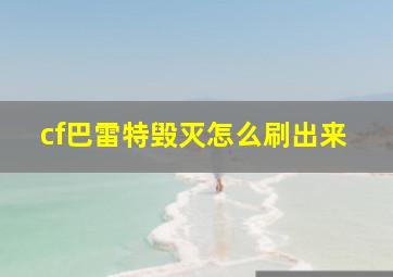 cf巴雷特毁灭怎么刷出来