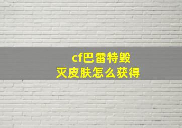 cf巴雷特毁灭皮肤怎么获得