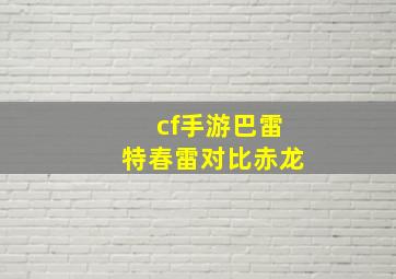 cf手游巴雷特春雷对比赤龙