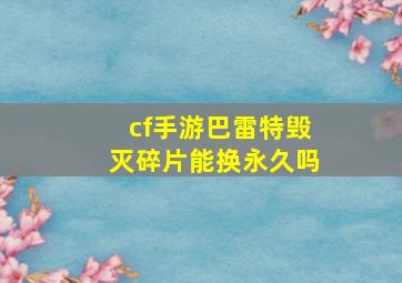 cf手游巴雷特毁灭碎片能换永久吗