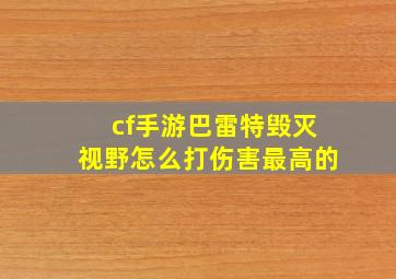 cf手游巴雷特毁灭视野怎么打伤害最高的