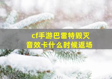 cf手游巴雷特毁灭音效卡什么时候返场