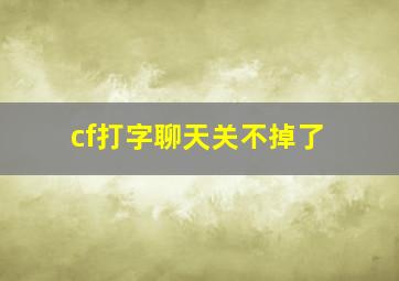 cf打字聊天关不掉了