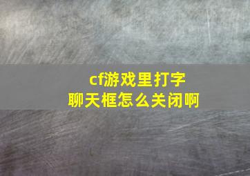 cf游戏里打字聊天框怎么关闭啊