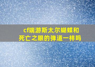 cf端游斯太尔蝴蝶和死亡之眼的弹道一样吗