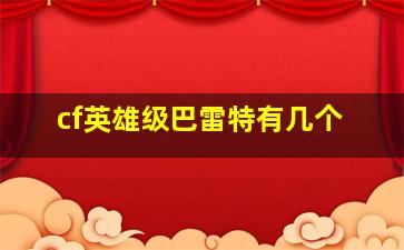 cf英雄级巴雷特有几个