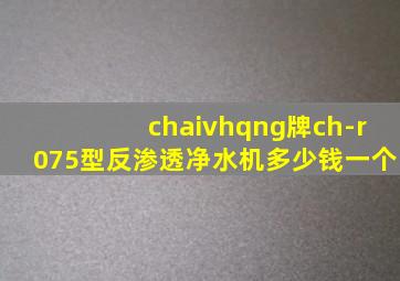 chaivhqng牌ch-r075型反渗透净水机多少钱一个