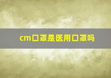 cm口罩是医用口罩吗