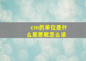 cm的单位是什么意思呢怎么读