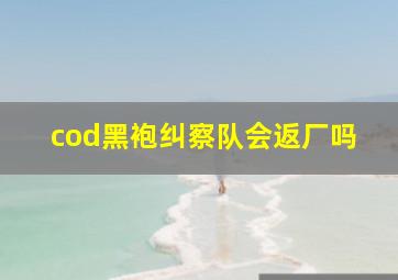 cod黑袍纠察队会返厂吗