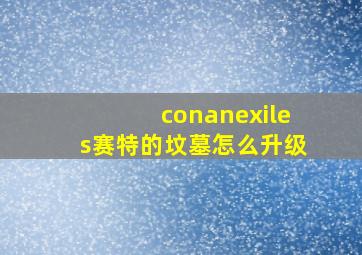 conanexiles赛特的坟墓怎么升级