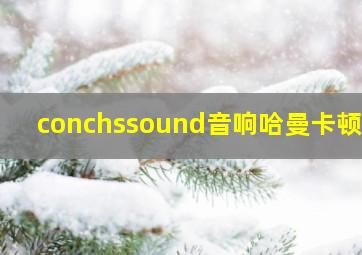 conchssound音响哈曼卡顿吗