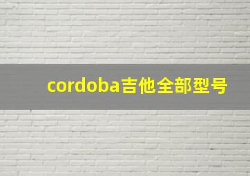 cordoba吉他全部型号