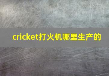 cricket打火机哪里生产的