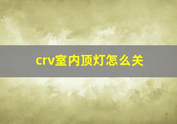 crv室内顶灯怎么关