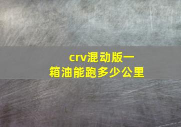 crv混动版一箱油能跑多少公里