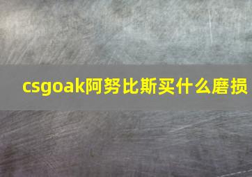 csgoak阿努比斯买什么磨损