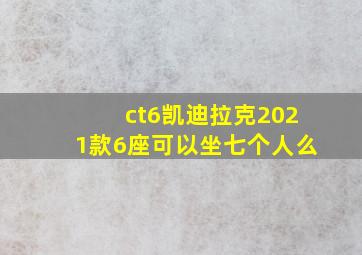 ct6凯迪拉克2021款6座可以坐七个人么