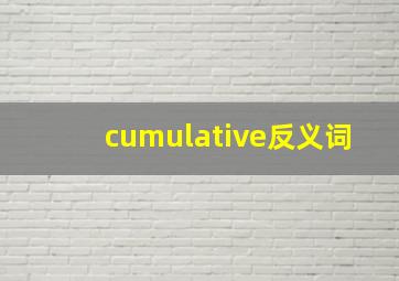 cumulative反义词