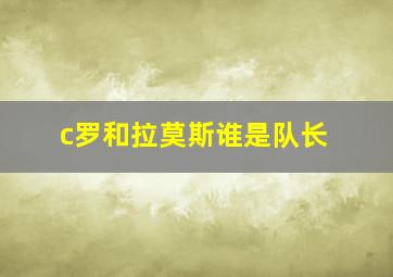 c罗和拉莫斯谁是队长