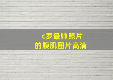 c罗最帅照片的腹肌图片高清