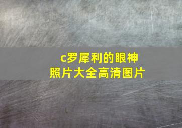 c罗犀利的眼神照片大全高清图片