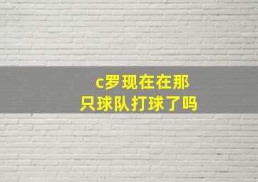 c罗现在在那只球队打球了吗