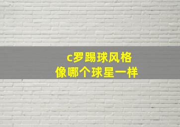 c罗踢球风格像哪个球星一样