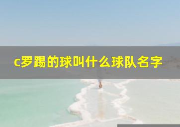 c罗踢的球叫什么球队名字