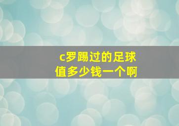 c罗踢过的足球值多少钱一个啊