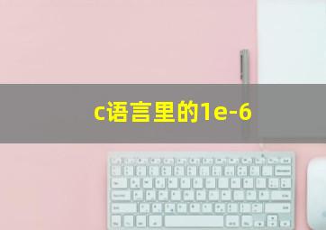 c语言里的1e-6